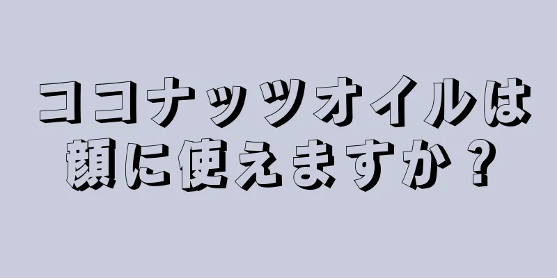 ココナッツオイルは顔に使えますか？