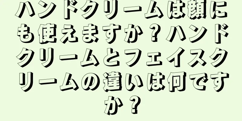 ハンドクリームは顔にも使えますか？ハンドクリームとフェイスクリームの違いは何ですか？