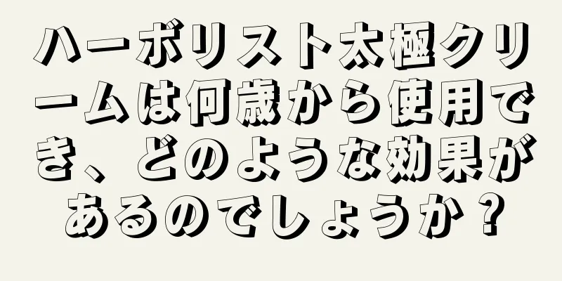 ハーボリスト太極クリームは何歳から使用でき、どのような効果があるのでしょうか？