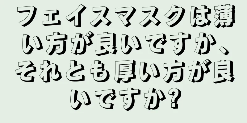 フェイスマスクは薄い方が良いですか、それとも厚い方が良いですか?