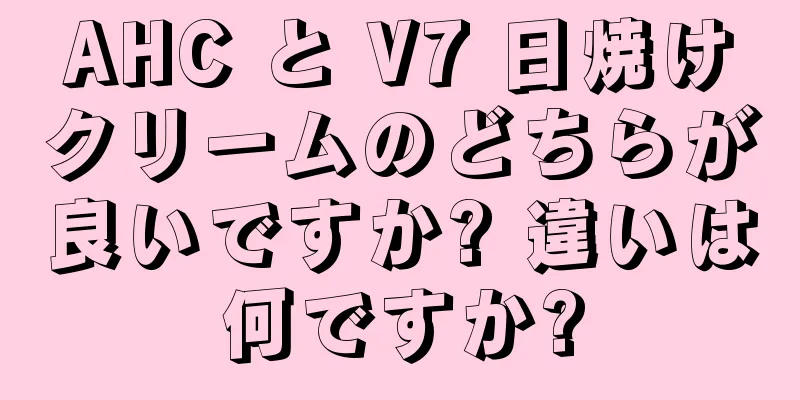 AHC と V7 日焼けクリームのどちらが良いですか? 違いは何ですか?