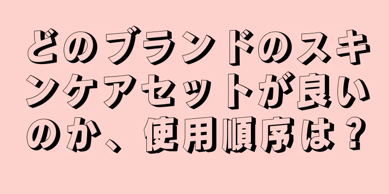 どのブランドのスキンケアセットが良いのか、使用順序は？