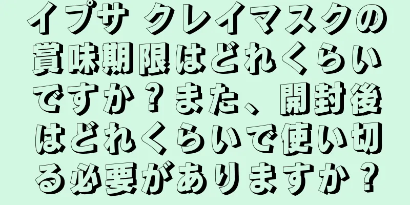 イプサ クレイマスクの賞味期限はどれくらいですか？また、開封後はどれくらいで使い切る必要がありますか？