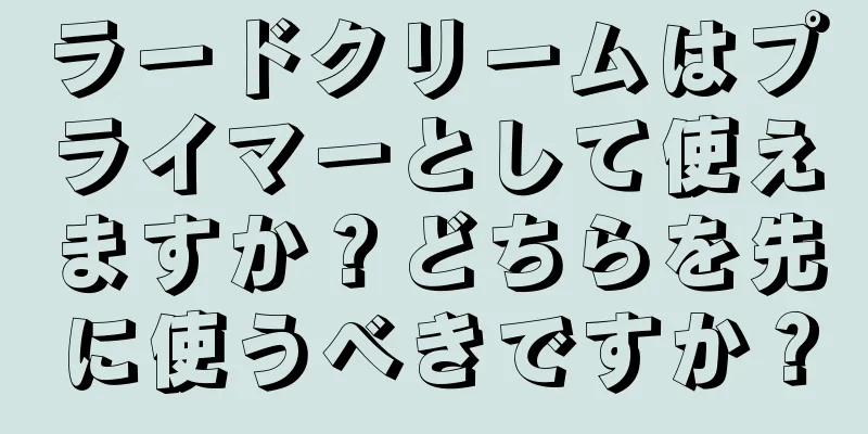 ラードクリームはプライマーとして使えますか？どちらを先に使うべきですか？