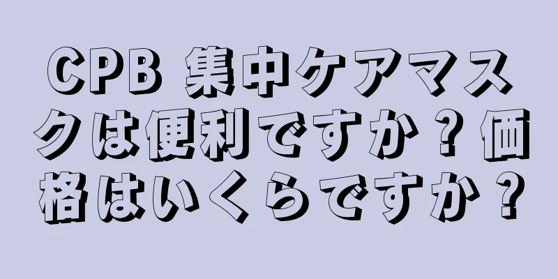 CPB 集中ケアマスクは便利ですか？価格はいくらですか？