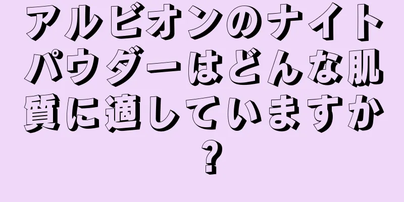 アルビオンのナイトパウダーはどんな肌質に適していますか？