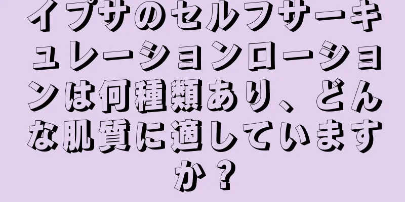 イプサのセルフサーキュレーションローションは何種類あり、どんな肌質に適していますか？