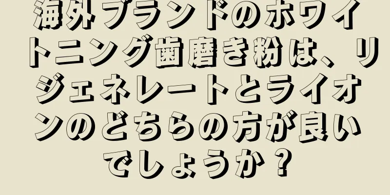 海外ブランドのホワイトニング歯磨き粉は、リジェネレートとライオンのどちらの方が良いでしょうか？