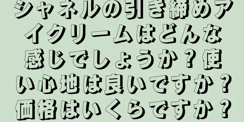 シャネルの引き締めアイクリームはどんな感じでしょうか？使い心地は良いですか？価格はいくらですか？