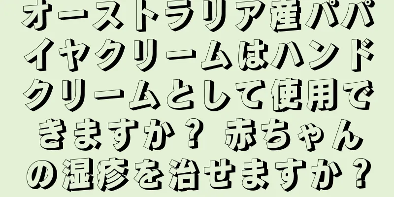 オーストラリア産パパイヤクリームはハンドクリームとして使用できますか？ 赤ちゃんの湿疹を治せますか？