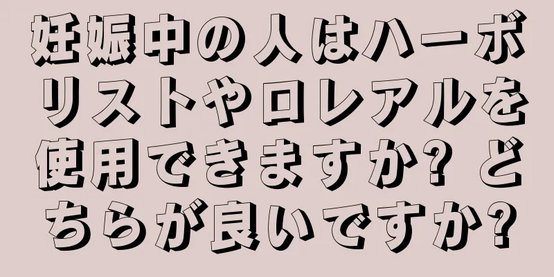 妊娠中の人はハーボリストやロレアルを使用できますか? どちらが良いですか?