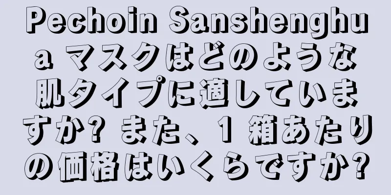 Pechoin Sanshenghua マスクはどのような肌タイプに適していますか? また、1 箱あたりの価格はいくらですか?