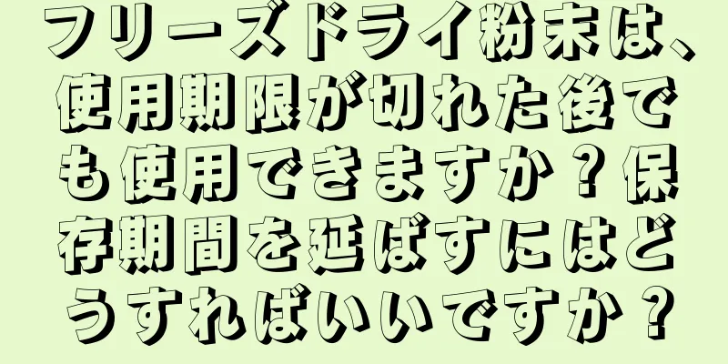 フリーズドライ粉末は、使用期限が切れた後でも使用できますか？保存期間を延ばすにはどうすればいいですか？