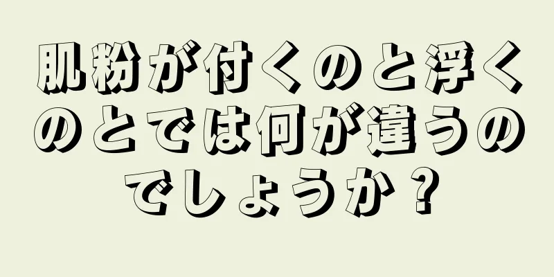 肌粉が付くのと浮くのとでは何が違うのでしょうか？