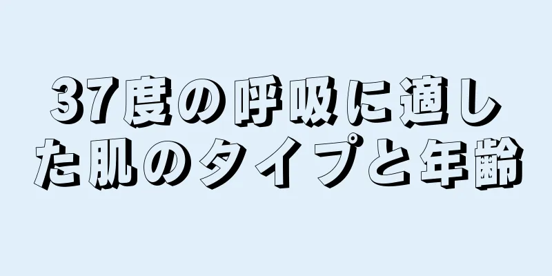 37度の呼吸に適した肌のタイプと年齢