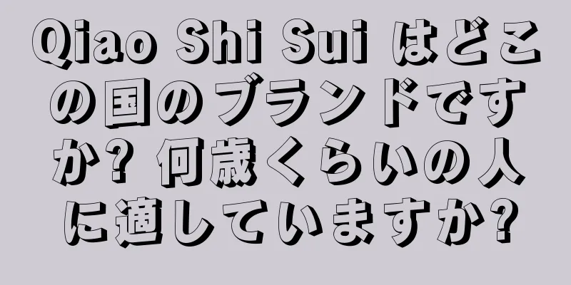 Qiao Shi Sui はどこの国のブランドですか? 何歳くらいの人に適していますか?