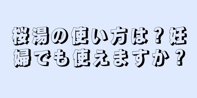 桜湯の使い方は？妊婦でも使えますか？