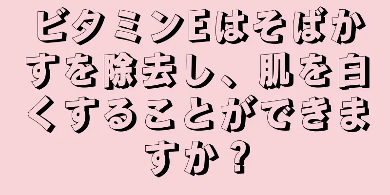 ビタミンEはそばかすを除去し、肌を白くすることができますか？