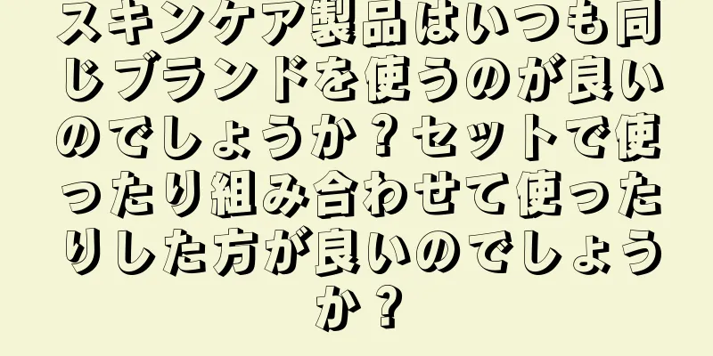 スキンケア製品はいつも同じブランドを使うのが良いのでしょうか？セットで使ったり組み合わせて使ったりした方が良いのでしょうか？