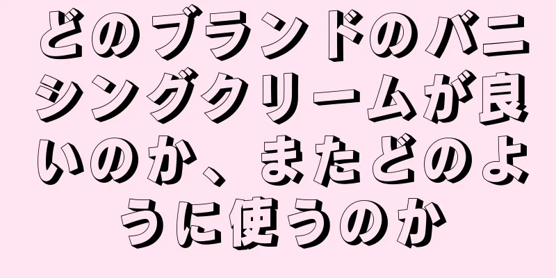 どのブランドのバニシングクリームが良いのか、またどのように使うのか