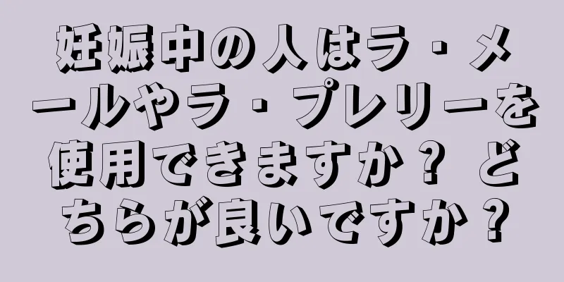 妊娠中の人はラ・メールやラ・プレリーを使用できますか？ どちらが良いですか？