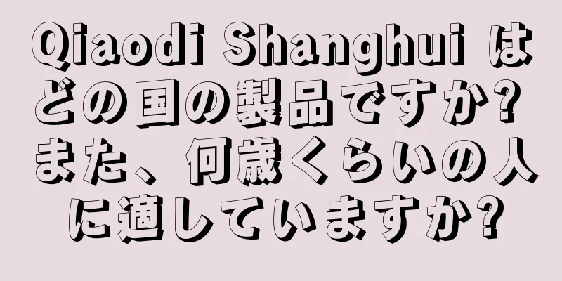 Qiaodi Shanghui はどの国の製品ですか? また、何歳くらいの人に適していますか?