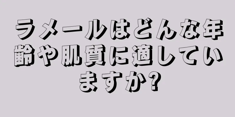 ラメールはどんな年齢や肌質に適していますか?