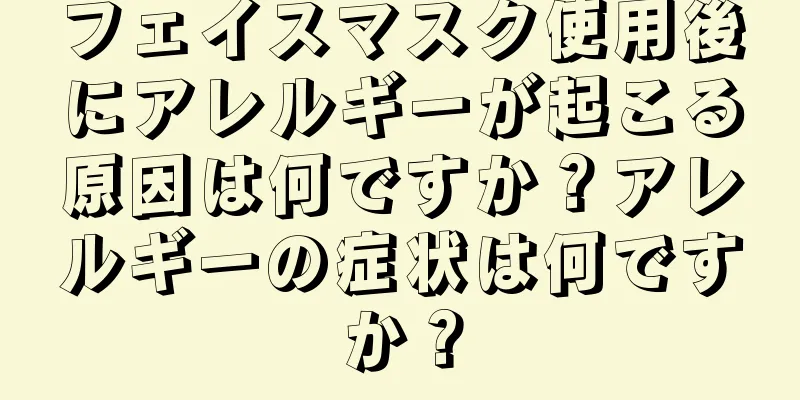 フェイスマスク使用後にアレルギーが起こる原因は何ですか？アレルギーの症状は何ですか？