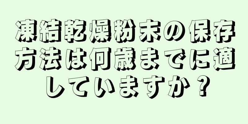 凍結乾燥粉末の保存方法は何歳までに適していますか？