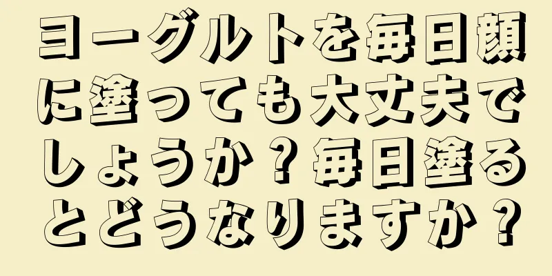 ヨーグルトを毎日顔に塗っても大丈夫でしょうか？毎日塗るとどうなりますか？