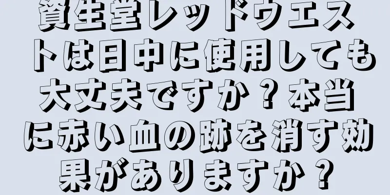 資生堂レッドウエストは日中に使用しても大丈夫ですか？本当に赤い血の跡を消す効果がありますか？