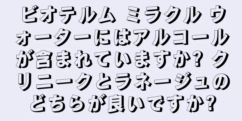 ビオテルム ミラクル ウォーターにはアルコールが含まれていますか? クリニークとラネージュのどちらが良いですか?
