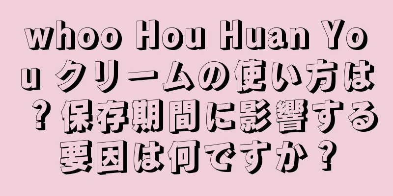 whoo Hou Huan You クリームの使い方は？保存期間に影響する要因は何ですか？