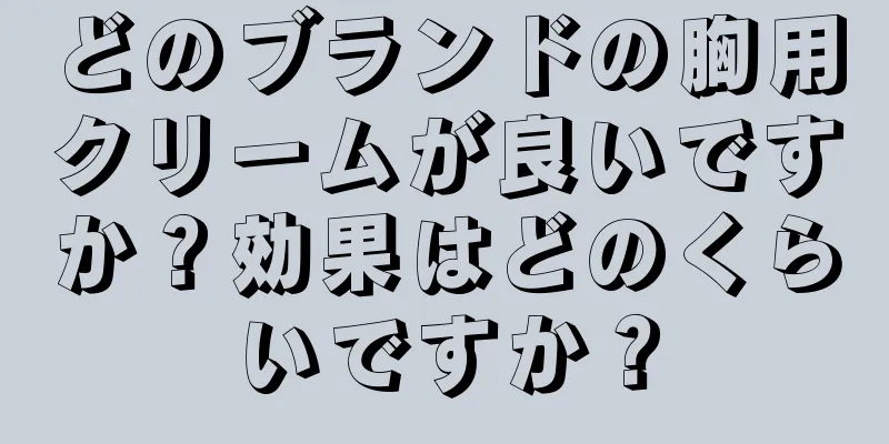 どのブランドの胸用クリームが良いですか？効果はどのくらいですか？