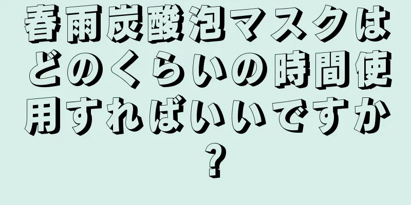 春雨炭酸泡マスクはどのくらいの時間使用すればいいですか？