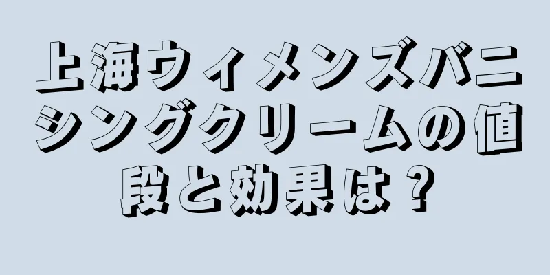 上海ウィメンズバニシングクリームの値段と効果は？