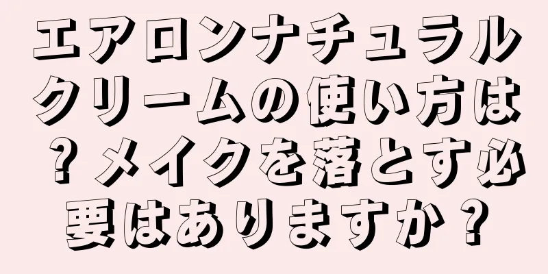 エアロンナチュラルクリームの使い方は？メイクを落とす必要はありますか？