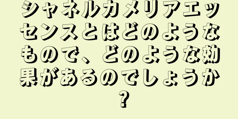 シャネルカメリアエッセンスとはどのようなもので、どのような効果があるのでしょうか？