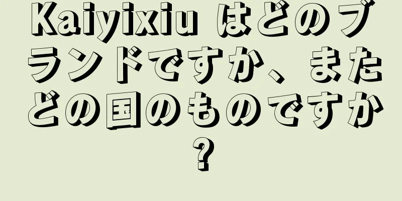 Kaiyixiu はどのブランドですか、またどの国のものですか?