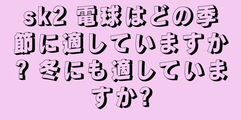 sk2 電球はどの季節に適していますか? 冬にも適していますか?