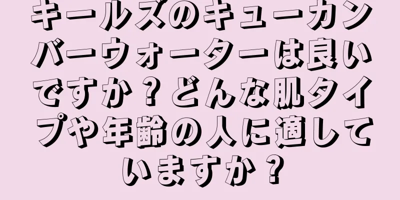 キールズのキューカンバーウォーターは良いですか？どんな肌タイプや年齢の人に適していますか？