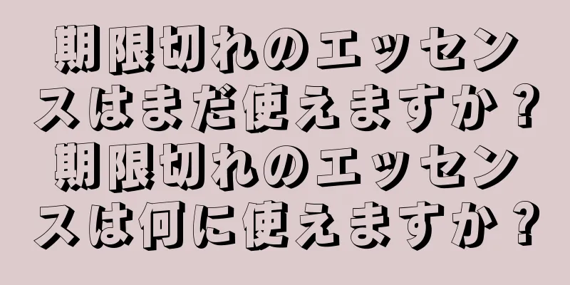 期限切れのエッセンスはまだ使えますか？期限切れのエッセンスは何に使えますか？