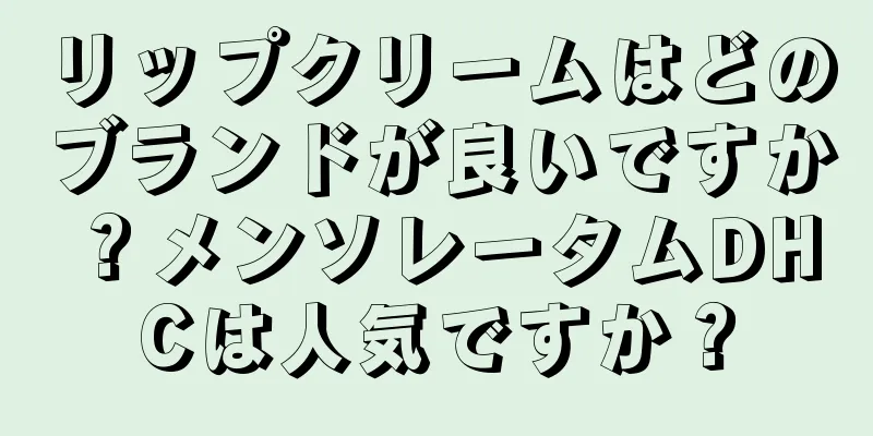 リップクリームはどのブランドが良いですか？メンソレータムDHCは人気ですか？