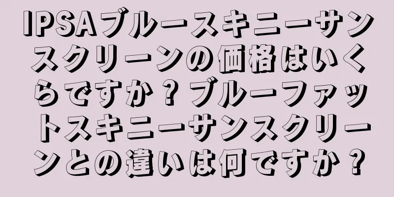 IPSAブルースキニーサンスクリーンの価格はいくらですか？ブルーファットスキニーサンスクリーンとの違いは何ですか？