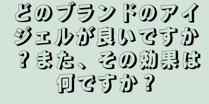 どのブランドのアイジェルが良いですか？また、その効果は何ですか？