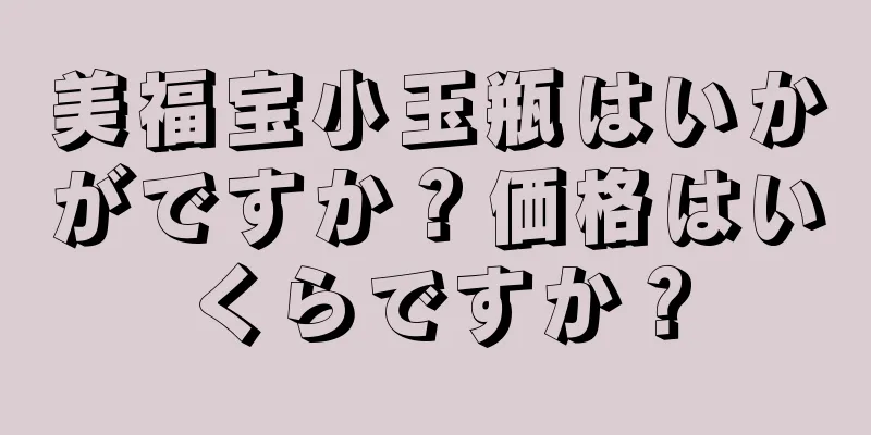 美福宝小玉瓶はいかがですか？価格はいくらですか？