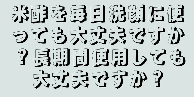 米酢を毎日洗顔に使っても大丈夫ですか？長期間使用しても大丈夫ですか？