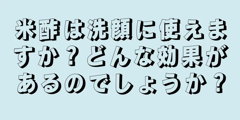 米酢は洗顔に使えますか？どんな効果があるのでしょうか？