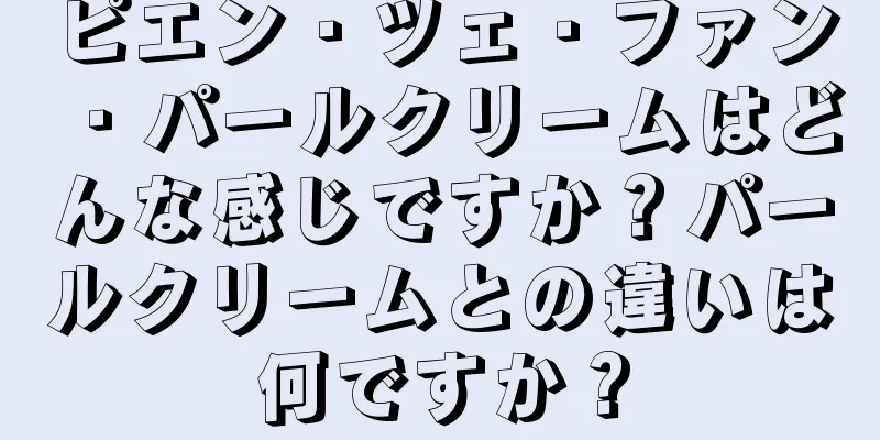 ピエン・ツェ・ファン・パールクリームはどんな感じですか？パールクリームとの違いは何ですか？