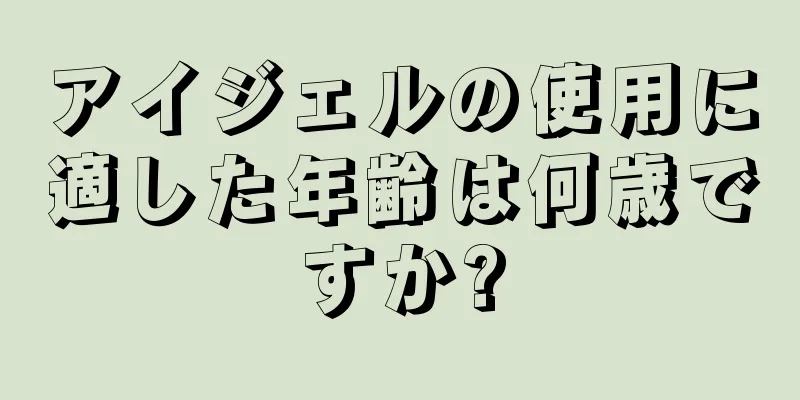 アイジェルの使用に適した年齢は何歳ですか?